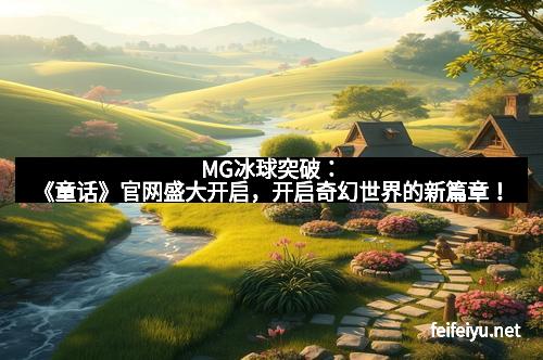 MG冰球突破：《童话》官网盛大开启，开启奇幻世界的新篇章！